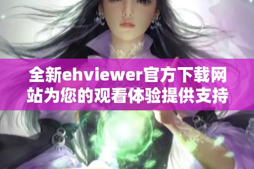 全新ehviewer官方下載網(wǎng)站為您的觀看體驗(yàn)提供支持與保障