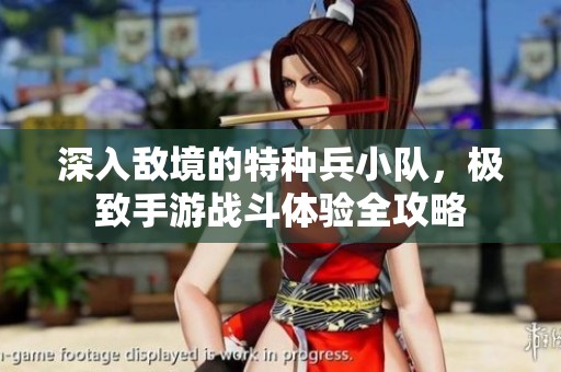 深入敵境的特種兵小隊，極致手游戰(zhàn)斗體驗全攻略