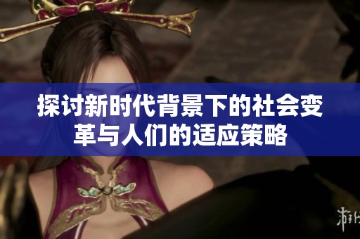 探討新時(shí)代背景下的社會變革與人們的適應(yīng)策略