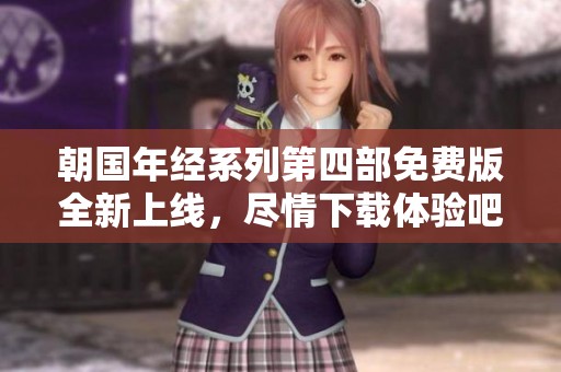 朝國(guó)年經(jīng)系列第四部免費(fèi)版全新上線，盡情下載體驗(yàn)吧