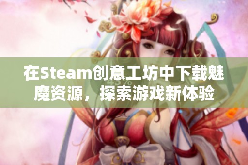 在Steam創(chuàng)意工坊中下載魅魔資源，探索游戲新體驗