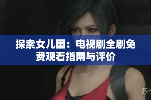 探索女兒國：電視劇全劇免費觀看指南與評價