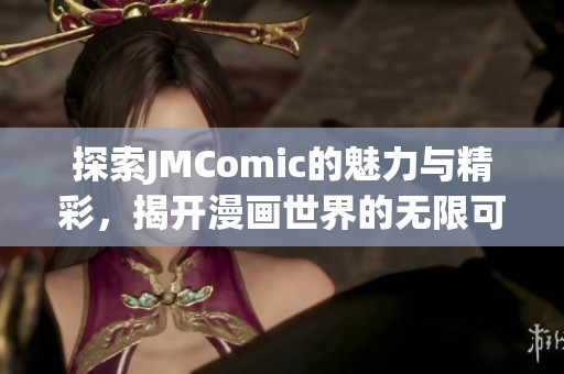 探索JMComic的魅力與精彩，揭開漫畫世界的無限可能性