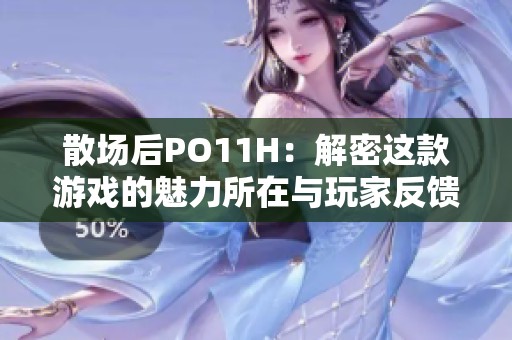散場后PO11H：解密這款游戲的魅力所在與玩家反饋