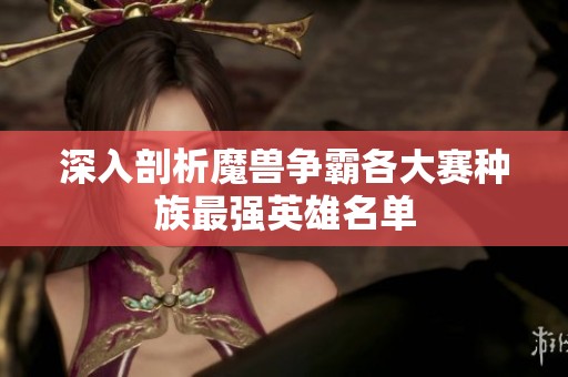 深入剖析魔獸爭(zhēng)霸各大賽種族最強(qiáng)英雄名單