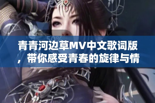 青青河邊草MV中文歌詞版，帶你感受青春的旋律與情感