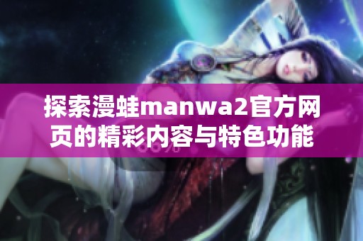 探索漫蛙manwa2官方網(wǎng)頁的精彩內(nèi)容與特色功能