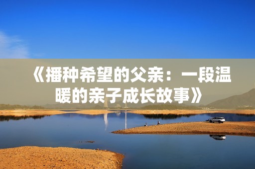 《播種希望的父親：一段溫暖的親子成長(zhǎng)故事》