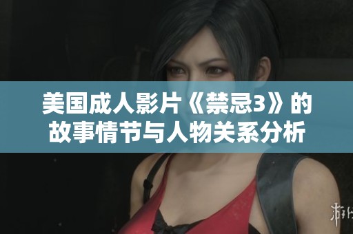 美國成人影片《禁忌3》的故事情節(jié)與人物關(guān)系分析