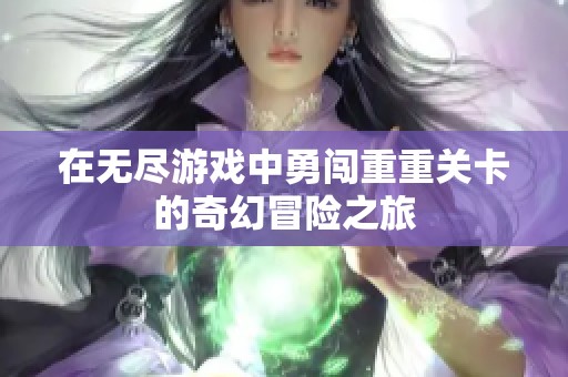 在無盡游戲中勇闖重重關(guān)卡的奇幻冒險之旅