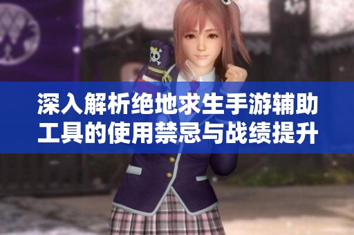深入解析絕地求生手游輔助工具的使用禁忌與戰(zhàn)績提升技巧