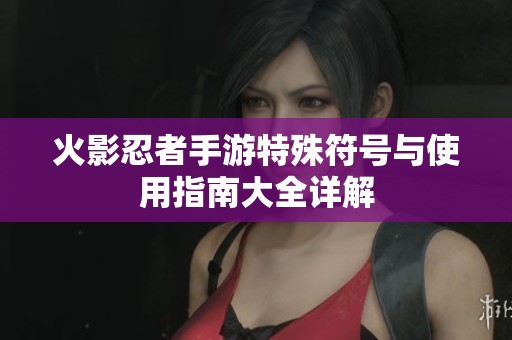 火影忍者手游特殊符號(hào)與使用指南大全詳解
