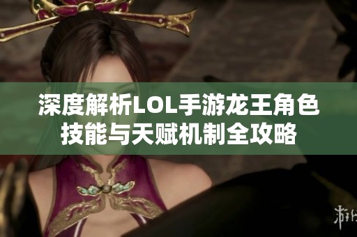 深度解析LOL手游龍王角色技能與天賦機(jī)制全攻略