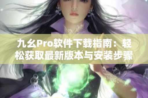 九幺Pro軟件下載指南：輕松獲取最新版本與安裝步驟解讀