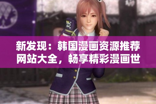 新發(fā)現(xiàn)：韓國漫畫資源推薦網(wǎng)站大全，暢享精彩漫畫世界