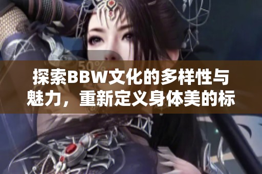 探索BBW文化的多樣性與魅力，重新定義身體美的標準