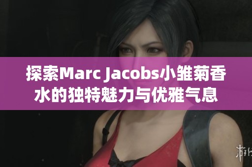 探索Marc Jacobs小雛菊香水的獨(dú)特魅力與優(yōu)雅氣息