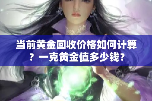 當(dāng)前黃金回收價(jià)格如何計(jì)算？一克黃金值多少錢？