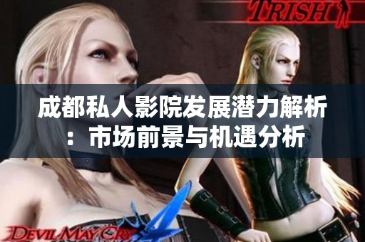 成都私人影院發(fā)展?jié)摿馕觯菏袌?chǎng)前景與機(jī)遇分析