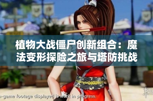 植物大戰(zhàn)僵尸創(chuàng)新組合：魔法變形探險(xiǎn)之旅與塔防挑戰(zhàn)