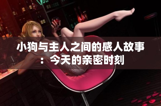 小狗與主人之間的感人故事：今天的親密時刻