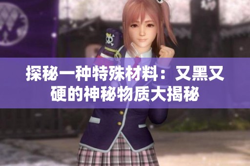 探秘一種特殊材料：又黑又硬的神秘物質大揭秘