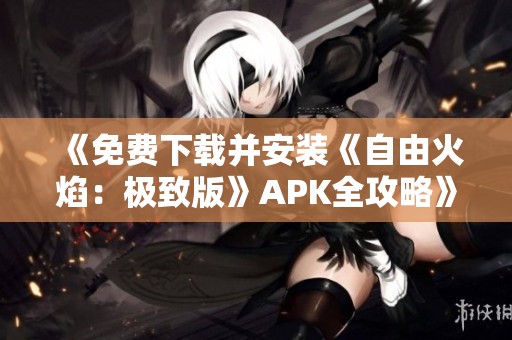 《免費下載并安裝《自由火焰：極致版》APK全攻略》