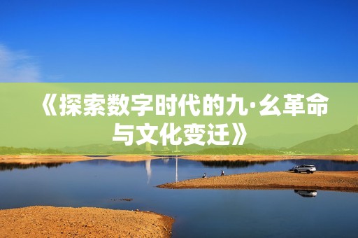 《探索數(shù)字時(shí)代的九·幺革命與文化變遷》