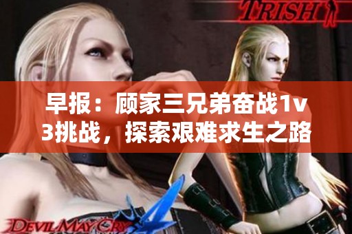 早報：顧家三兄弟奮戰(zhàn)1v3挑戰(zhàn)，探索艱難求生之路