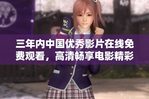 三年內(nèi)中國優(yōu)秀影片在線免費觀看，高清暢享電影精彩