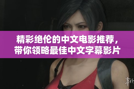 精彩絕倫的中文電影推薦，帶你領(lǐng)略最佳中文字幕影片魅力