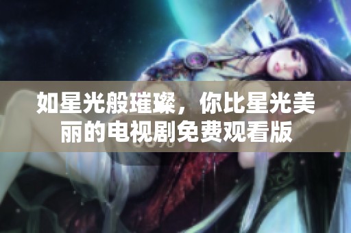 如星光般璀璨，你比星光美麗的電視劇免費觀看版