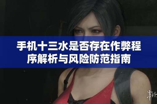 手機(jī)十三水是否存在作弊程序解析與風(fēng)險(xiǎn)防范指南