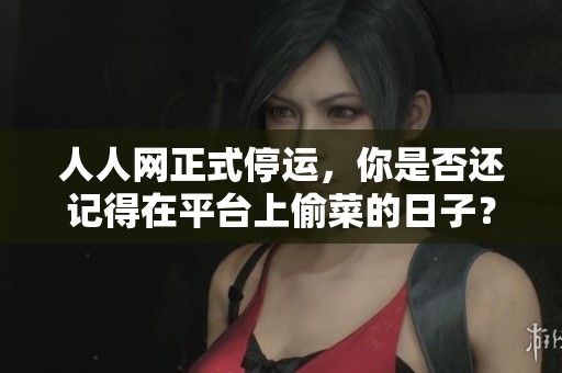 人人網(wǎng)正式停運，你是否還記得在平臺上偷菜的日子？