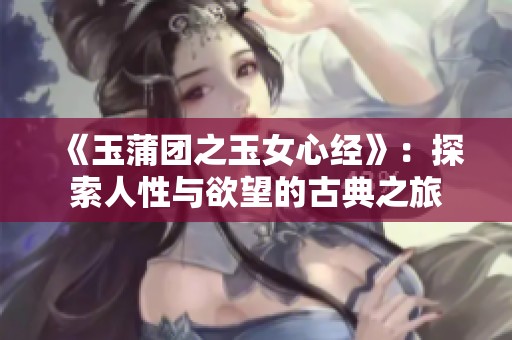 《玉蒲團(tuán)之玉女心經(jīng)》：探索人性與欲望的古典之旅