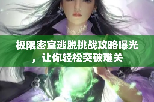 極限密室逃脫挑戰(zhàn)攻略曝光，讓你輕松突破難關