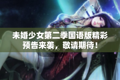 未婚少女第二季國語版精彩預(yù)告來襲，敬請期待！