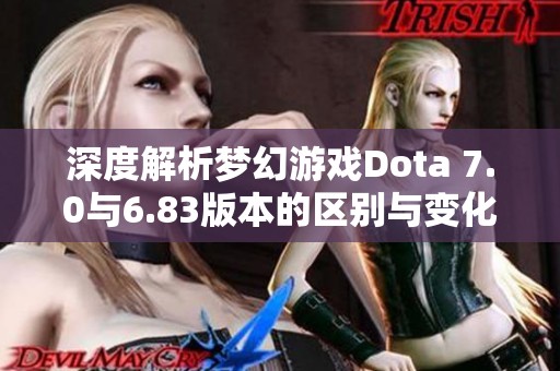 深度解析夢(mèng)幻游戲Dota 7.0與6.83版本的區(qū)別與變化