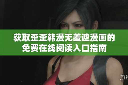 獲取歪歪韓漫無羞遮漫畫的免費在線閱讀入口指南