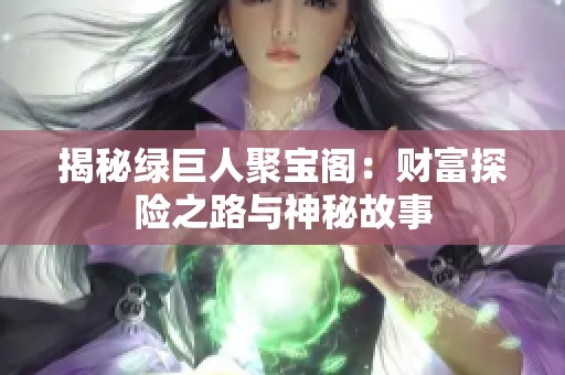 揭秘綠巨人聚寶閣：財富探險之路與神秘故事
