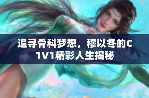 追尋骨科夢(mèng)想，穆以冬的C1V1精彩人生揭秘
