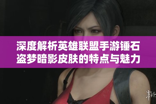 深度解析英雄聯(lián)盟手游錘石盜夢暗影皮膚的特點(diǎn)與魅力