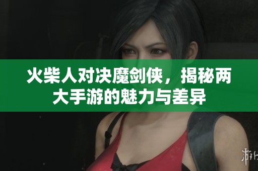 火柴人對決魔劍俠，揭秘兩大手游的魅力與差異