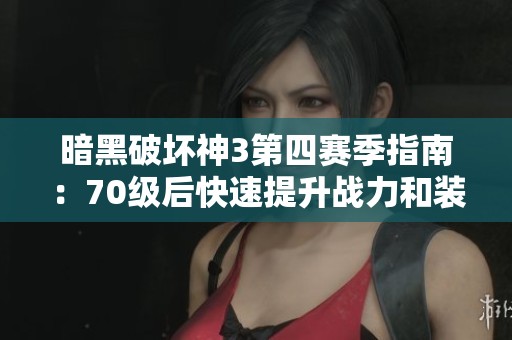 暗黑破壞神3第四賽季指南：70級后快速提升戰(zhàn)力和裝備技巧解析