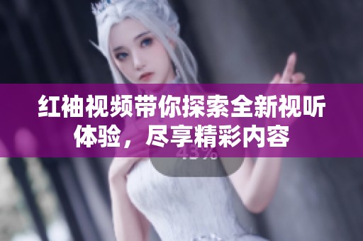 紅袖視頻帶你探索全新視聽體驗，盡享精彩內(nèi)容