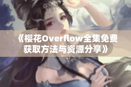 《櫻花Overflow全集免費(fèi)獲取方法與資源分享》