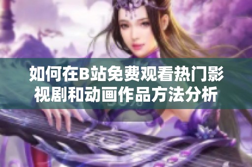 如何在B站免費(fèi)觀看熱門影視劇和動(dòng)畫作品方法分析