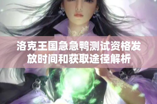 洛克王國(guó)急急鴨測(cè)試資格發(fā)放時(shí)間和獲取途徑解析