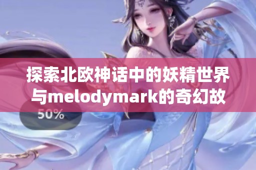探索北歐神話中的妖精世界與melodymark的奇幻故事