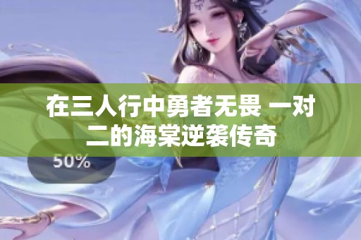 在三人行中勇者無畏 一對二的海棠逆襲傳奇